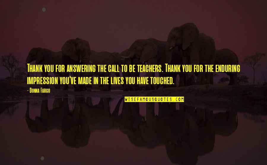 Thank You To A Teacher Quotes By Donna Fargo: Thank you for answering the call to be Thank You To A Teacher Quotes By Donna Fargo: Thank you for answering the call to be