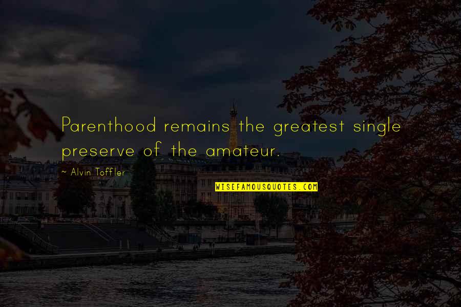Thank You To A True Friend Quotes By Alvin Toffler: Parenthood remains the greatest single preserve of the Thank You To A True Friend Quotes By Alvin Toffler: Parenthood remains the greatest single preserve of the