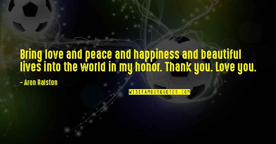 Thank You To My Love Quotes By Aron Ralston: Bring love and peace and happiness and beautiful Thank You To My Love Quotes By Aron Ralston: Bring love and peace and happiness and beautiful