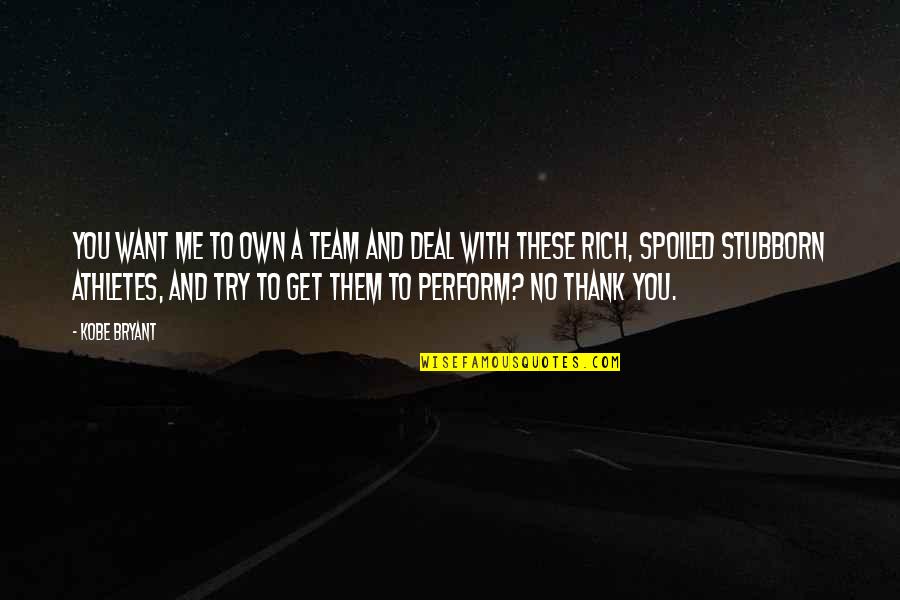 Thank You To My Team Quotes By Kobe Bryant: You want me to own a team and Thank You To My Team Quotes By Kobe Bryant: You want me to own a team and