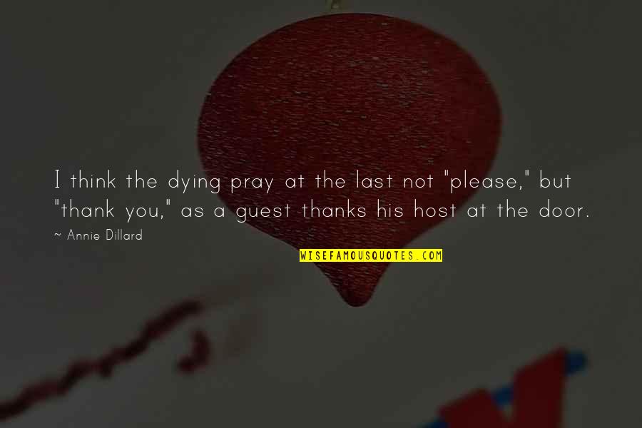 Thank You To Thanks Quotes By Annie Dillard: I think the dying pray at the last