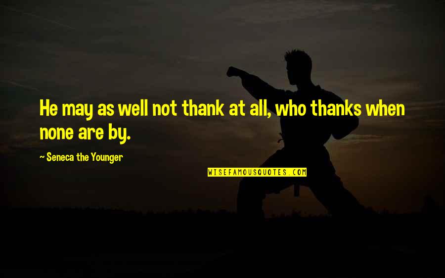 Thank You To Thanks Quotes By Seneca The Younger: He may as well not thank at all,