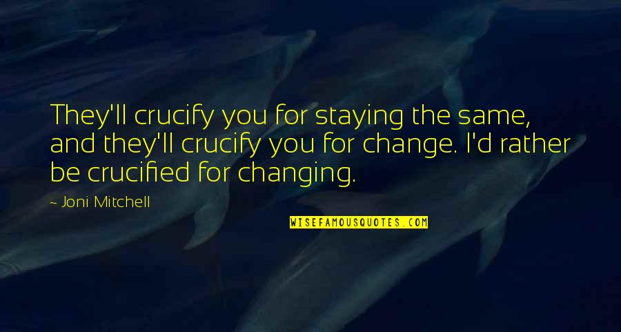 Thank You To Your Boyfriend Quotes By Joni Mitchell: They'll crucify you for staying the same, and
