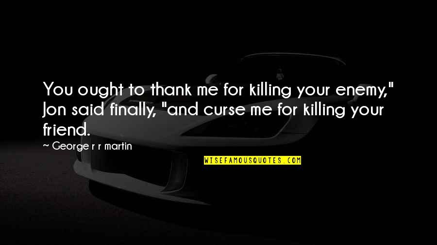 Thank You Very Much My Friend Quotes By George R R Martin: You ought to thank me for killing your Thank You Very Much My Friend Quotes By George R R Martin: You ought to thank me for killing your