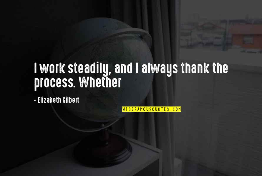 Thank You Work Quotes By Elizabeth Gilbert: I work steadily, and I always thank the