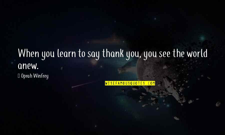 Thank You World Quotes By Oprah Winfrey: When you learn to say thank you, you