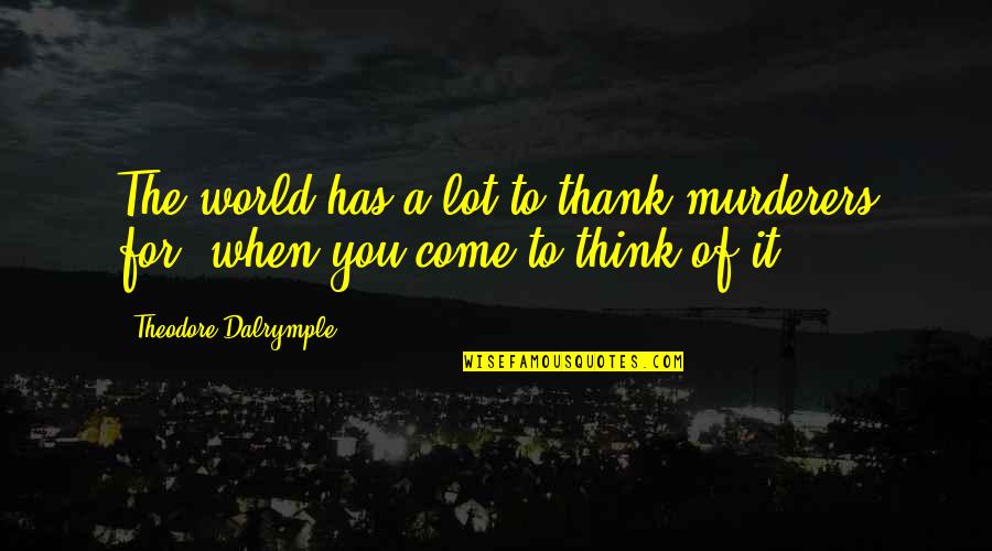 Thank You World Quotes By Theodore Dalrymple: The world has a lot to thank murderers