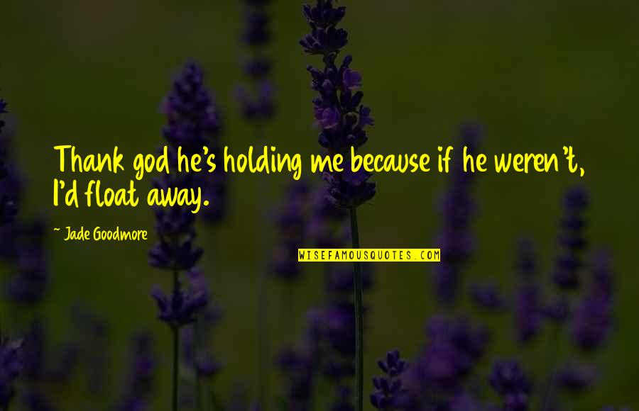 Thank'd Quotes By Jade Goodmore: Thank god he's holding me because if he