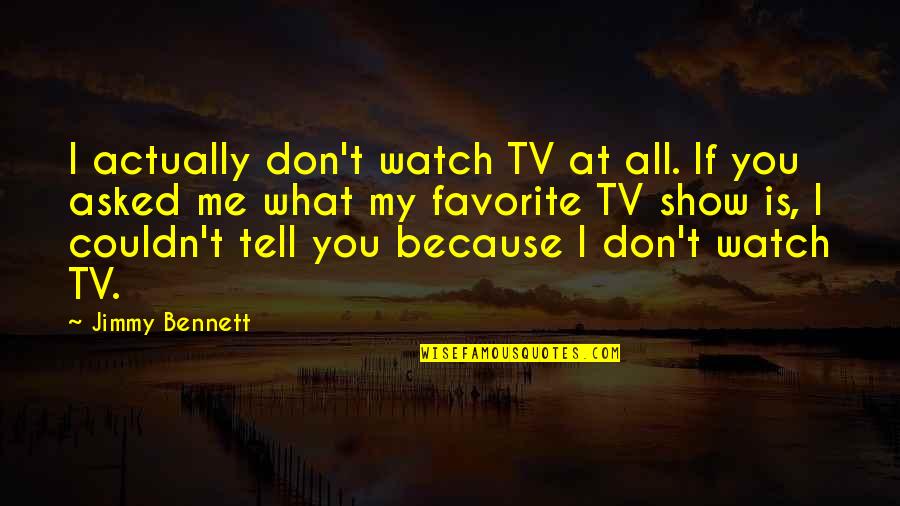 Thankee Sai Quote Quotes By Jimmy Bennett: I actually don't watch TV at all. If Thankee Sai Quote Quotes By Jimmy Bennett: I actually don't watch TV at all. If