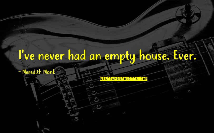 Thankee Sai Quote Quotes By Meredith Monk: I've never had an empty house. Ever. Thankee Sai Quote Quotes By Meredith Monk: I've never had an empty house. Ever.