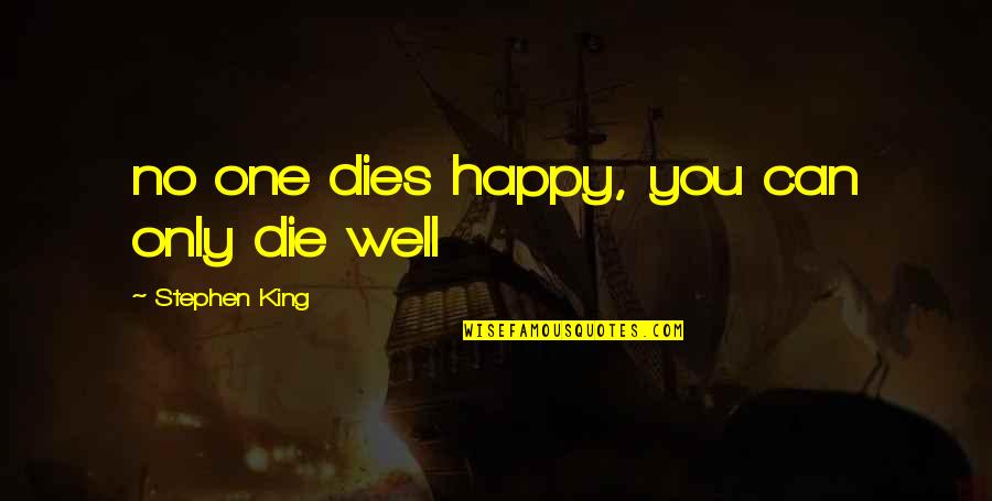 Thankee Sai Quote Quotes By Stephen King: no one dies happy, you can only die Thankee Sai Quote Quotes By Stephen King: no one dies happy, you can only die