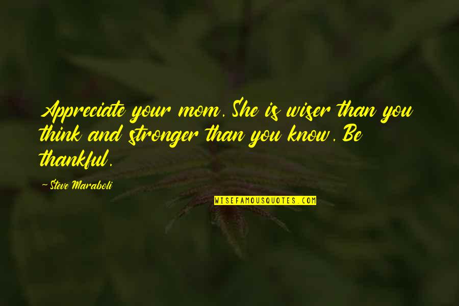 Thankful And Gratitude Quotes By Steve Maraboli: Appreciate your mom. She is wiser than you Thankful And Gratitude Quotes By Steve Maraboli: Appreciate your mom. She is wiser than you