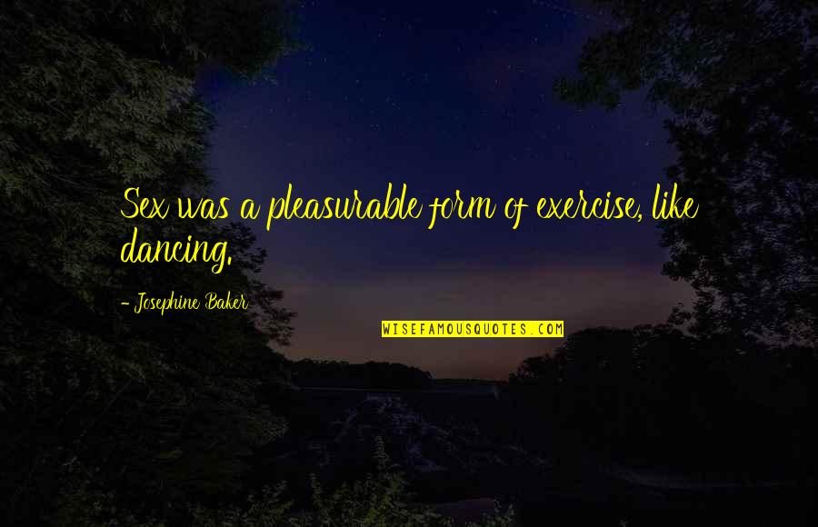 Thankful And Humble Quotes By Josephine Baker: Sex was a pleasurable form of exercise, like