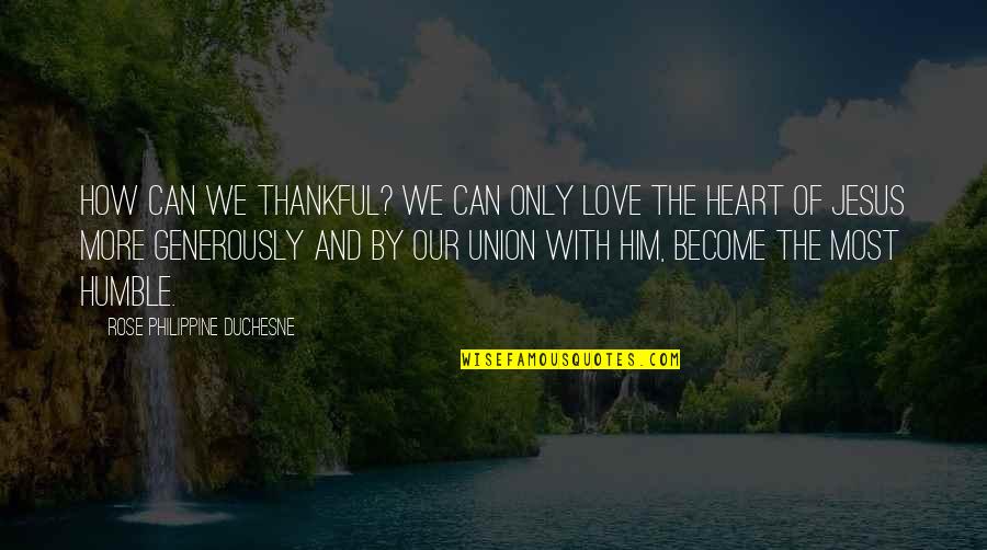Thankful And Humble Quotes By Rose Philippine Duchesne: How can we thankful? We can only love