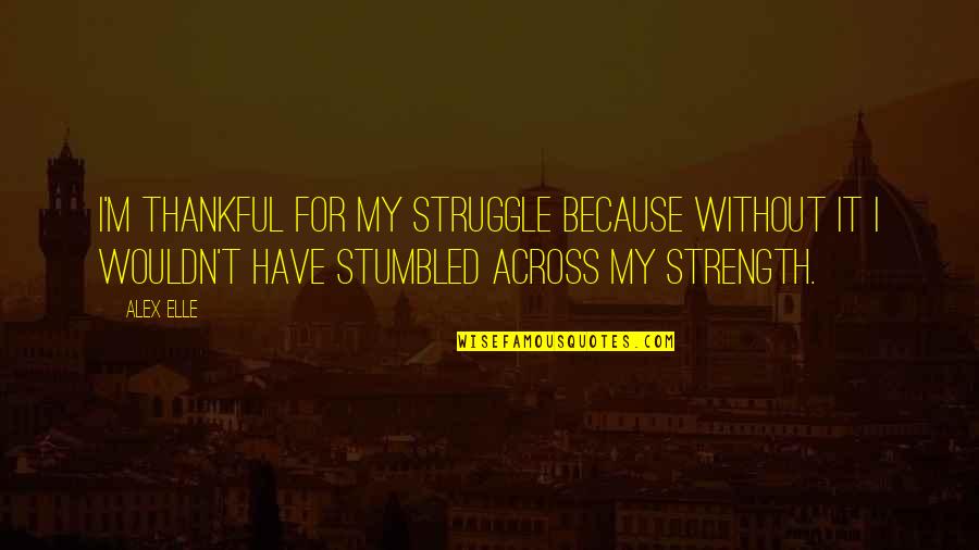 Thankful Because Of You Quotes By Alex Elle: I'm thankful for my struggle because without it