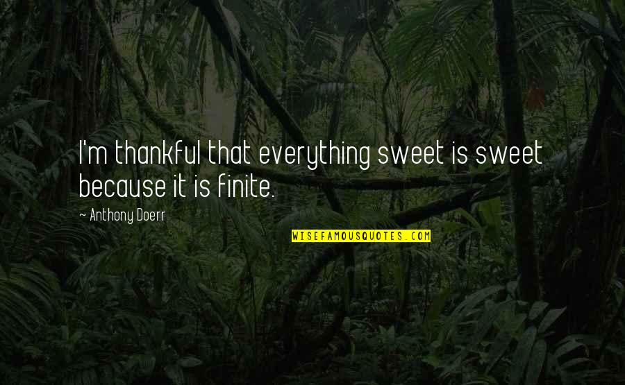 Thankful Because Of You Quotes By Anthony Doerr: I'm thankful that everything sweet is sweet because