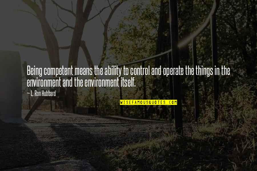 Thankful Blessed Grateful Quotes By L. Ron Hubbard: Being competent means the ability to control and Thankful Blessed Grateful Quotes By L. Ron Hubbard: Being competent means the ability to control and