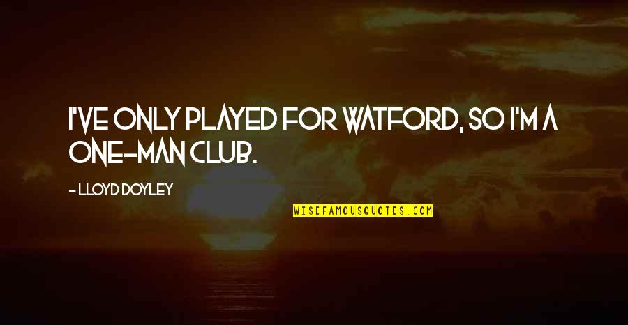 Thankful For A Friend Like You Quotes By Lloyd Doyley: I've only played for Watford, so I'm a Thankful For A Friend Like You Quotes By Lloyd Doyley: I've only played for Watford, so I'm a