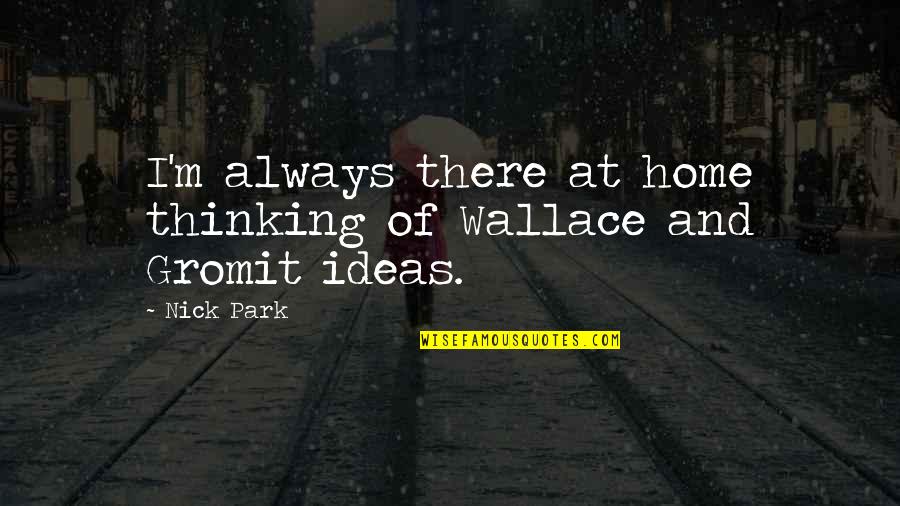 Thankful For All My Peeps Quotes By Nick Park: I'm always there at home thinking of Wallace