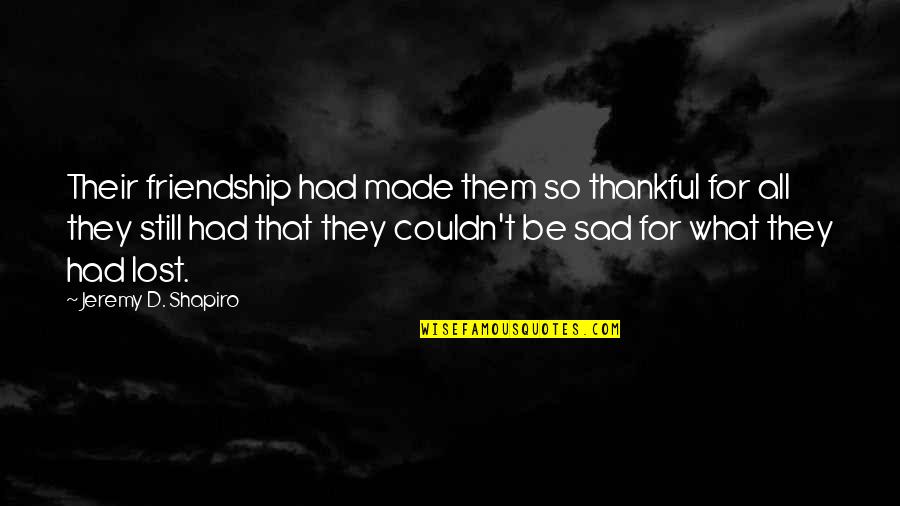 Thankful For Friendship Quotes By Jeremy D. Shapiro: Their friendship had made them so thankful for