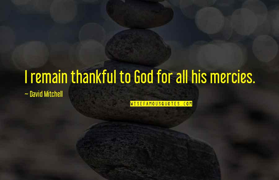 Thankful For God Quotes By David Mitchell: I remain thankful to God for all his