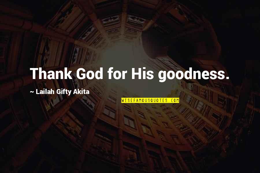 Thankful For God Quotes By Lailah Gifty Akita: Thank God for His goodness.