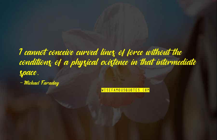 Thankful For God's Creation Quotes By Michael Faraday: I cannot conceive curved lines of force without