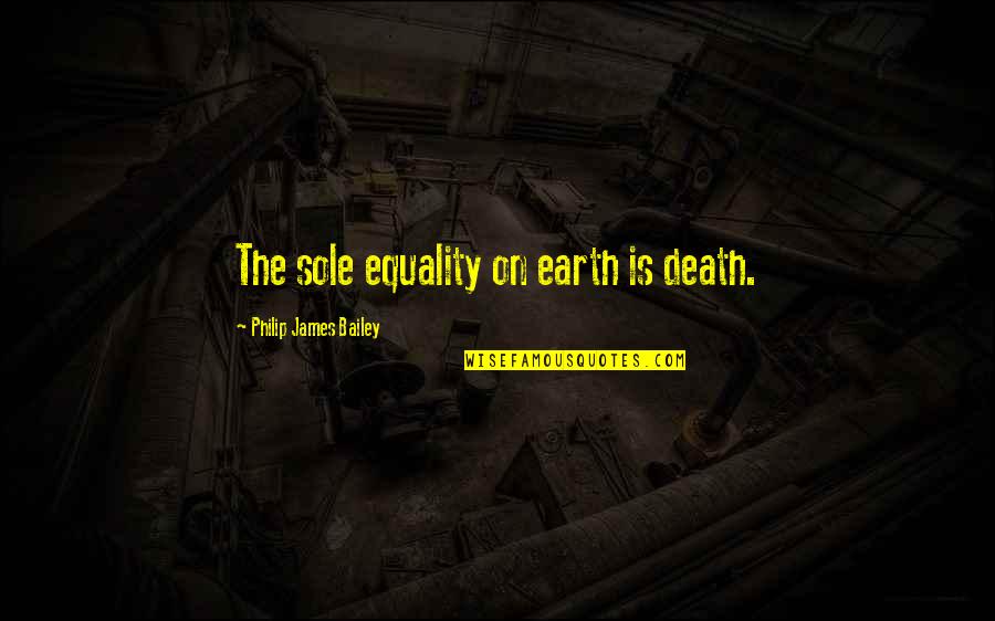 Thankful For Health And Family Quotes By Philip James Bailey: The sole equality on earth is death. Thankful For Health And Family Quotes By Philip James Bailey: The sole equality on earth is death.