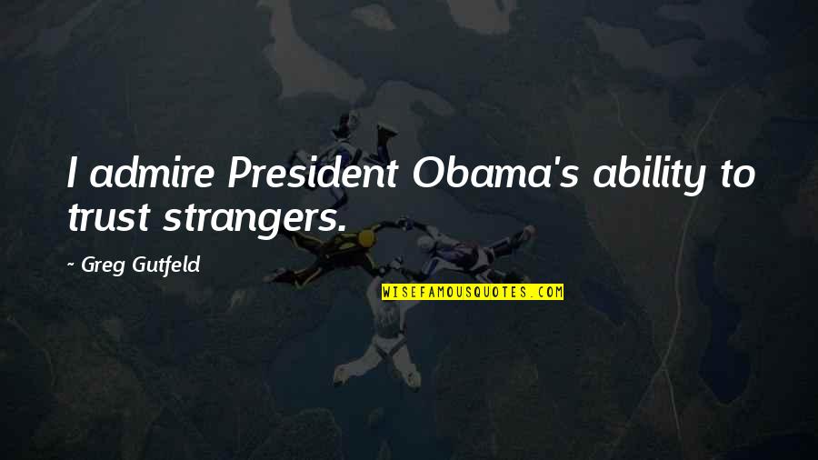 Thankful For My Fiance Quotes By Greg Gutfeld: I admire President Obama's ability to trust strangers.