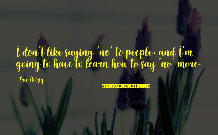 Thankful For My Siblings Quotes By Eric Betzig: I don't like saying 'no' to people, and Thankful For My Siblings Quotes By Eric Betzig: I don't like saying 'no' to people, and