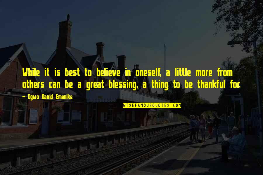 Thankful For Others Quotes By Ogwo David Emenike: While it is best to believe in oneself,