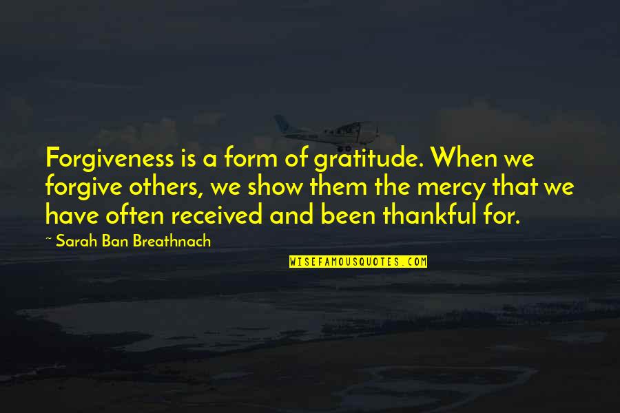 Thankful For Others Quotes By Sarah Ban Breathnach: Forgiveness is a form of gratitude. When we