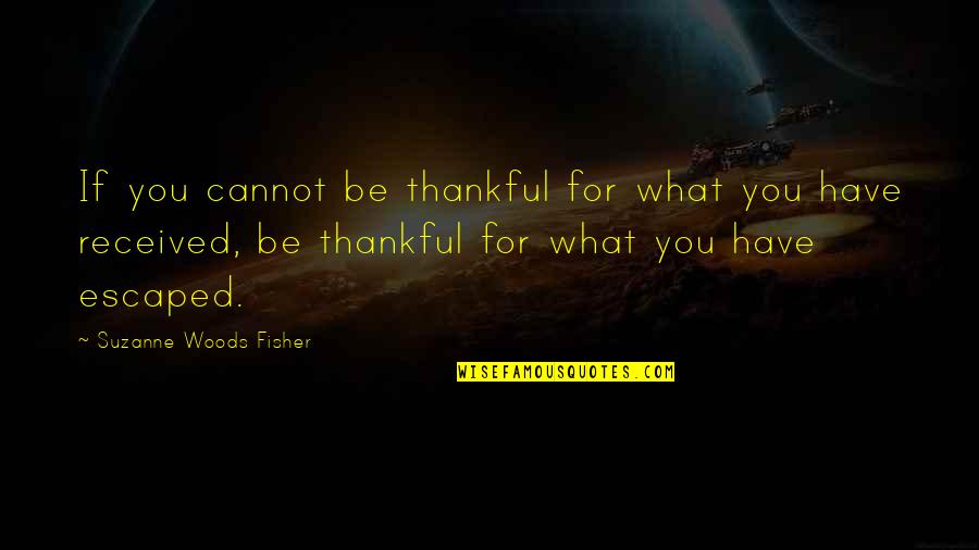 Thankful For What You Have Quotes By Suzanne Woods Fisher: If you cannot be thankful for what you