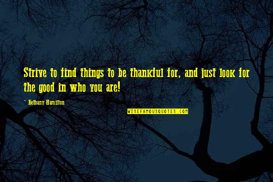 Thankful For Who I Am Quotes By Bethany Hamilton: Strive to find things to be thankful for,