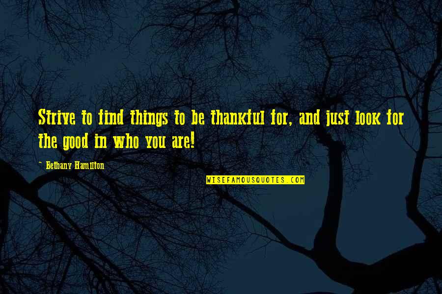 Thankful For Who I Am Quotes By Bethany Hamilton: Strive to find things to be thankful for, Thankful For Who I Am Quotes By Bethany Hamilton: Strive to find things to be thankful for,
