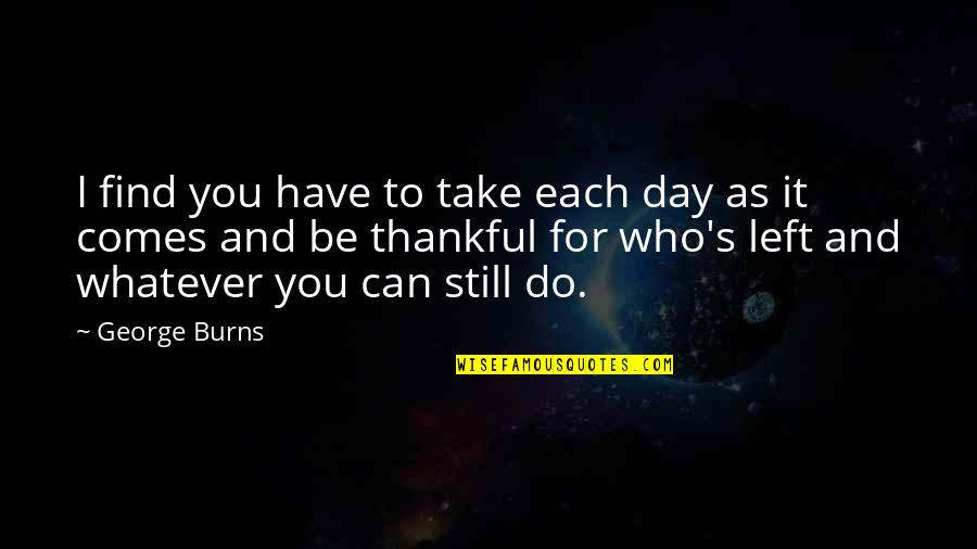 Thankful For Who I Am Quotes By George Burns: I find you have to take each day