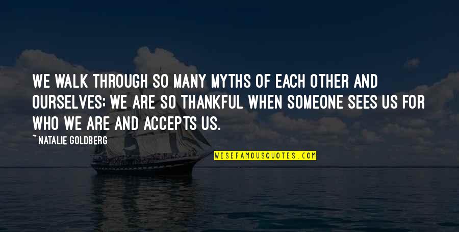 Thankful For Who I Am Quotes By Natalie Goldberg: We walk through so many myths of each