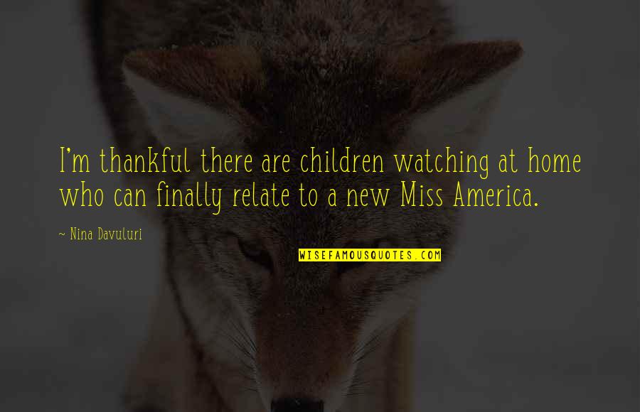 Thankful For Who I Am Quotes By Nina Davuluri: I'm thankful there are children watching at home Thankful For Who I Am Quotes By Nina Davuluri: I'm thankful there are children watching at home