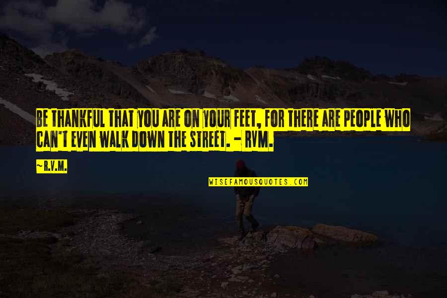 Thankful For Who I Am Quotes By R.v.m.: Be thankful that you are on your feet, Thankful For Who I Am Quotes By R.v.m.: Be thankful that you are on your feet,