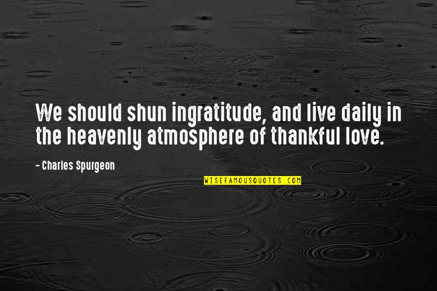 Thankful For You My Love Quotes By Charles Spurgeon: We should shun ingratitude, and live daily in Thankful For You My Love Quotes By Charles Spurgeon: We should shun ingratitude, and live daily in