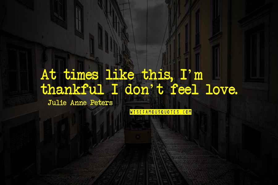Thankful For You My Love Quotes By Julie Anne Peters: At times like this, I'm thankful I don't Thankful For You My Love Quotes By Julie Anne Peters: At times like this, I'm thankful I don't