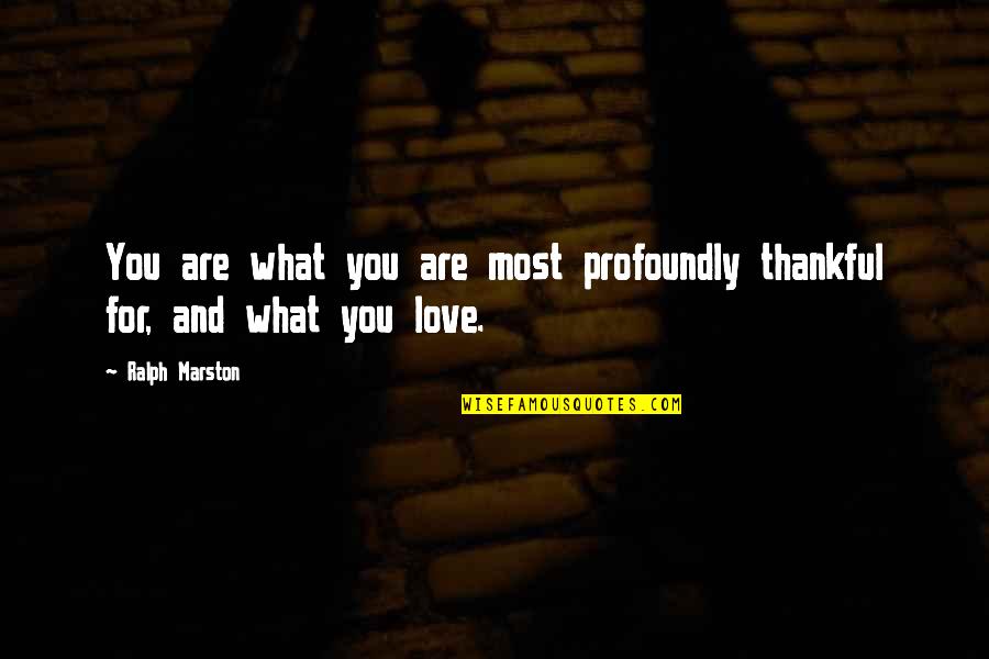 Thankful For You My Love Quotes By Ralph Marston: You are what you are most profoundly thankful