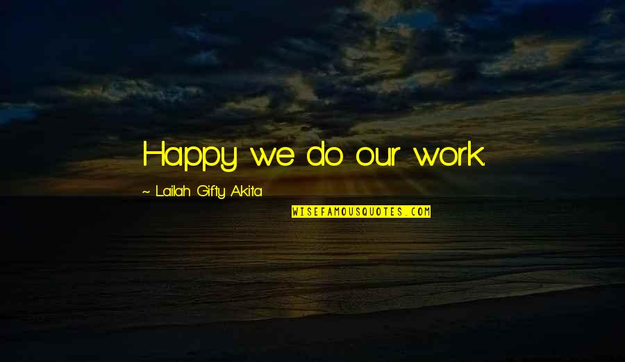 Thankful For Your Team Quotes By Lailah Gifty Akita: Happy we do our work. Thankful For Your Team Quotes By Lailah Gifty Akita: Happy we do our work.