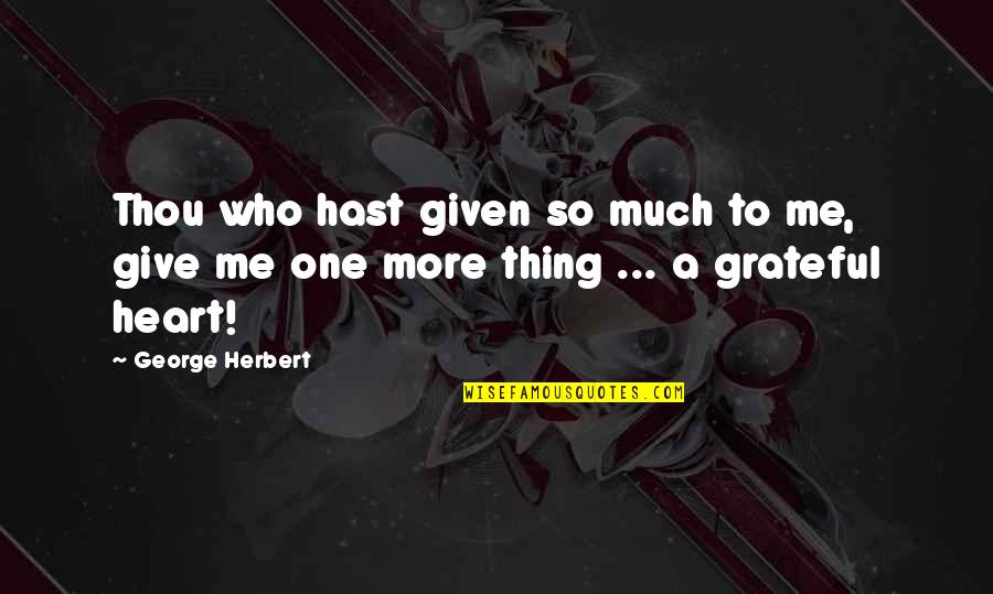 Thankful Heart Quotes By George Herbert: Thou who hast given so much to me,