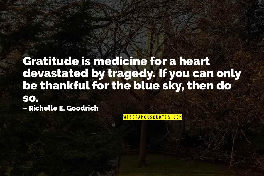 Thankful Heart Quotes By Richelle E. Goodrich: Gratitude is medicine for a heart devastated by