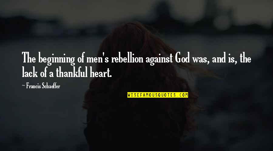 Thankful Heart To God Quotes By Francis Schaeffer: The beginning of men's rebellion against God was, Thankful Heart To God Quotes By Francis Schaeffer: The beginning of men's rebellion against God was,