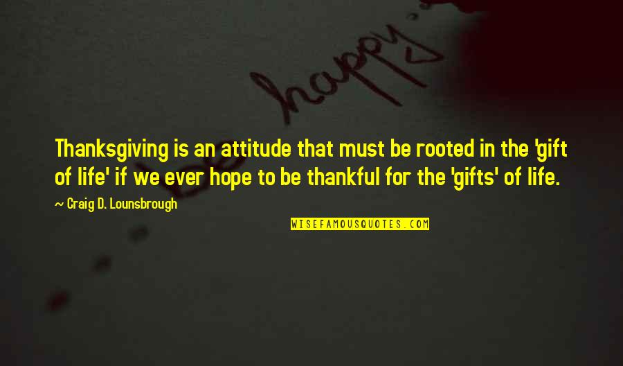 Thankful In Life Quotes By Craig D. Lounsbrough: Thanksgiving is an attitude that must be rooted