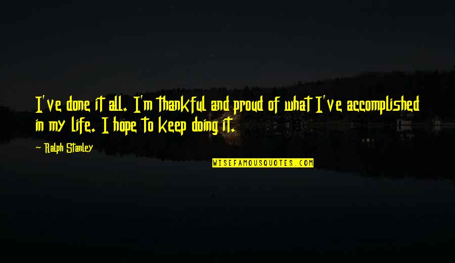 Thankful In Life Quotes By Ralph Stanley: I've done it all. I'm thankful and proud