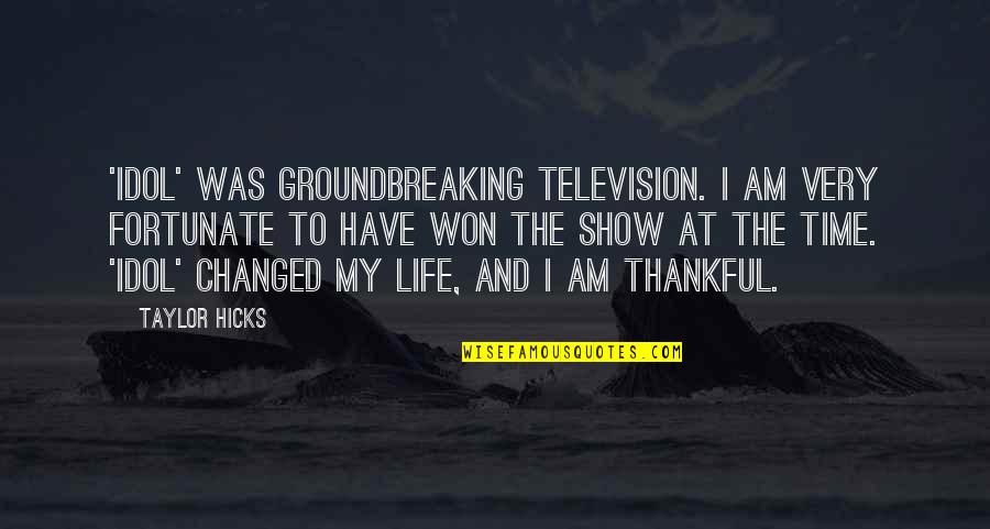 Thankful Life Quotes By Taylor Hicks: 'Idol' was groundbreaking television. I am very fortunate