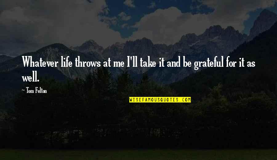 Thankful Life Quotes By Tom Felton: Whatever life throws at me I'll take it